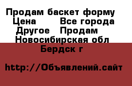 Продам баскет форму › Цена ­ 1 - Все города Другое » Продам   . Новосибирская обл.,Бердск г.